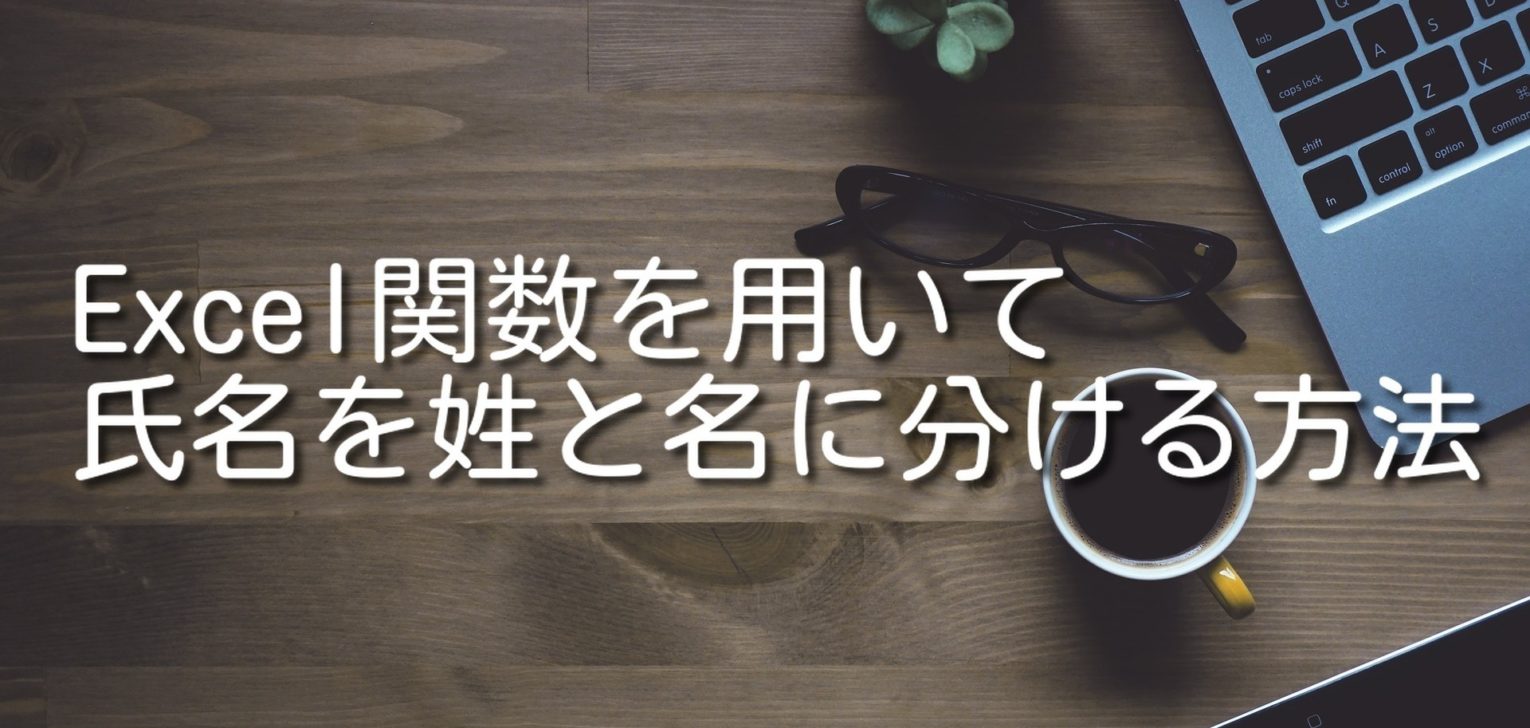 Excel関数を用いてスペース（区切り文字）なしの氏名を名前と苗字（姓と名）に分ける方法