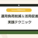 kintone管理者必見！運用負荷削減＆活用促進 実践テクニック