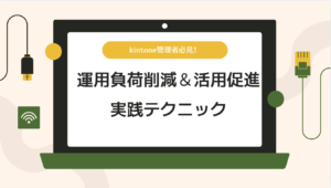 kintone管理者必見!運用負荷削減&活用促進 実践テクニック